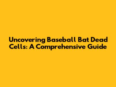 Uncovering Baseball Bat Dead Cells: A Comprehensive Guide