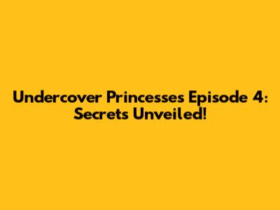Undercover Princesses Episode 4: Secrets Unveiled!