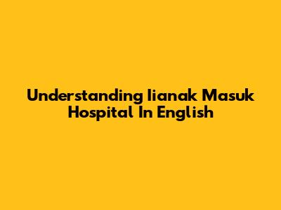 Understanding 'Iianak Masuk Hospital' In English