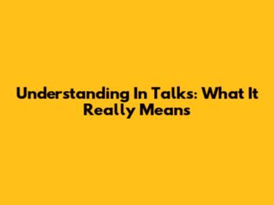 Understanding 'In Talks': What It Really Means