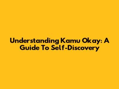 Understanding 'Kamu Okay': A Guide To Self-Discovery