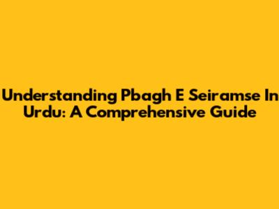 Understanding 'Pbagh E Seiramse' In Urdu: A Comprehensive Guide