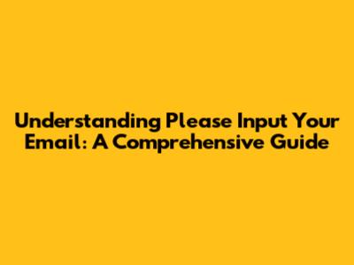 Understanding 'Please Input Your Email': A Comprehensive Guide