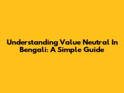 Understanding 'Value Neutral' In Bengali: A Simple Guide