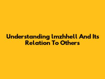 Understanding 'lmzhhell' And Its Relation To Others