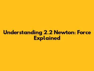 Understanding 2.2 Newton: Force Explained