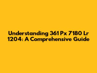 Understanding 361 Px 7180 Lr 1204: A Comprehensive Guide