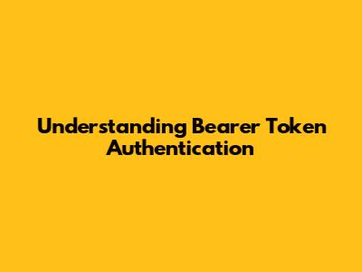 Understanding Bearer Token Authentication