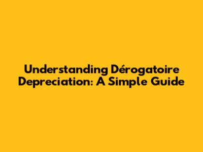Understanding Dérogatoire Depreciation: A Simple Guide