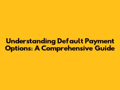 Understanding Default Payment Options: A Comprehensive Guide