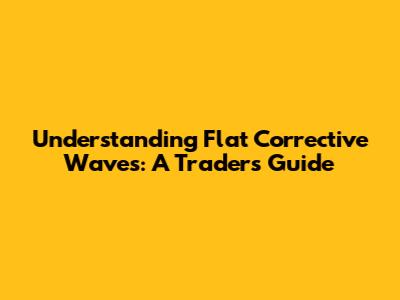 Understanding Flat Corrective Waves: A Trader's Guide