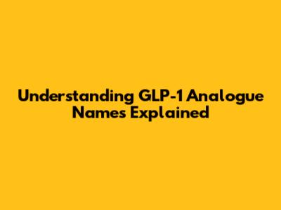 Understanding GLP-1 Analogue Names Explained