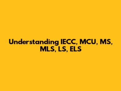 Understanding IECC, MCU, MS, MLS, LS, ELS