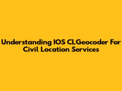 Understanding IOS CLGeocoder For Civil Location Services