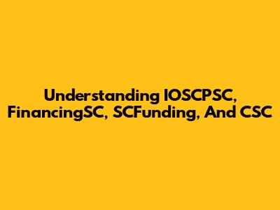 Understanding IOSCPSC, FinancingSC, SCFunding, And CSC