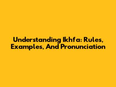 Understanding Ikhfa: Rules, Examples, And Pronunciation