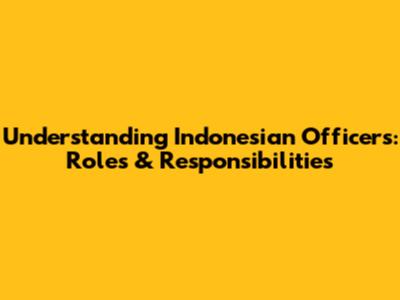Understanding Indonesian Officers: Roles & Responsibilities