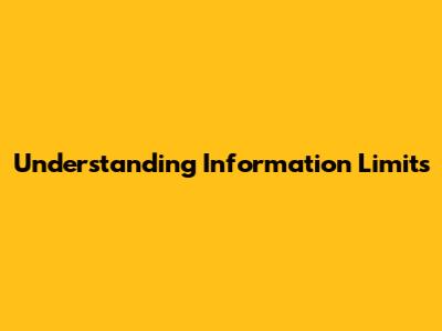 Understanding Information Limits