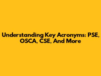 Understanding Key Acronyms: PSE, OSCA, CSE, And More