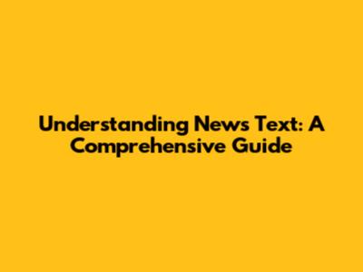 Understanding News Text: A Comprehensive Guide