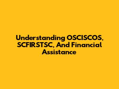Understanding OSCISCOS, SCFIRSTSC, And Financial Assistance