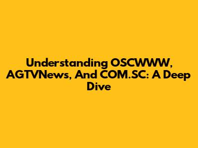 Understanding OSCWWW, AGTVNews, And COM.SC: A Deep Dive