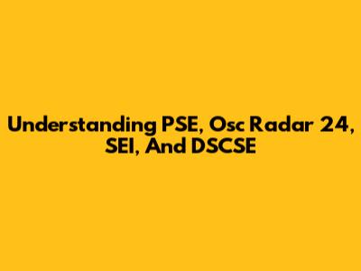 Understanding PSE, Osc Radar 24, SEI, And DSCSE