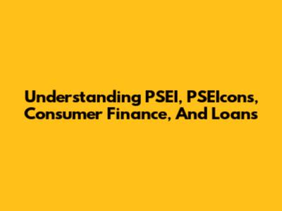 Understanding PSEI, PSEIcons, Consumer Finance, And Loans