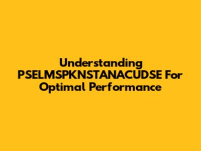 Understanding PSELMSPKNSTANACUDSE For Optimal Performance