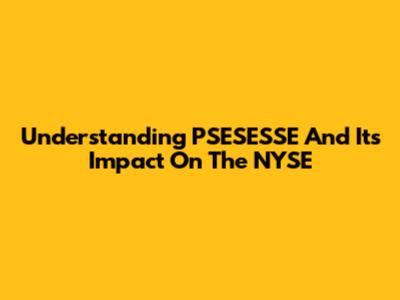 Understanding PSESESSE And Its Impact On The NYSE