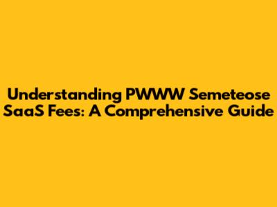 Understanding PWWW Semeteose SaaS Fees: A Comprehensive Guide