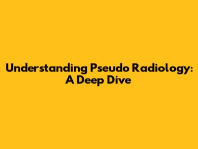 Understanding Pseudo Radiology: A Deep Dive