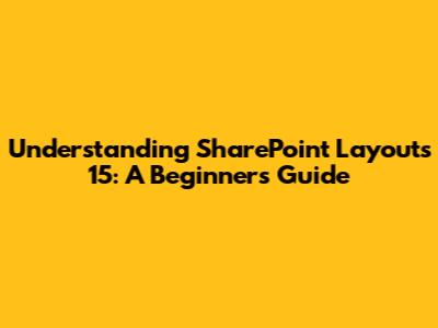 Understanding SharePoint Layouts 15: A Beginner's Guide