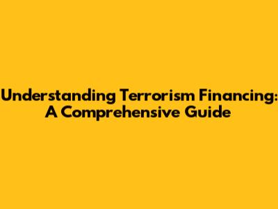 Understanding Terrorism Financing: A Comprehensive Guide