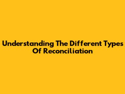 Understanding The Different Types Of Reconciliation