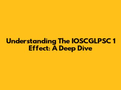Understanding The IOSCGLPSC 1 Effect: A Deep Dive