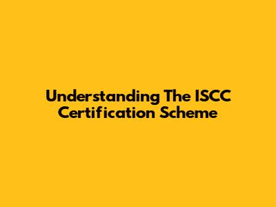 Understanding The ISCC Certification Scheme
