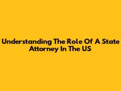 Understanding The Role Of A State Attorney In The US