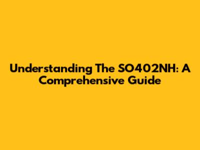 Understanding The SO402NH: A Comprehensive Guide