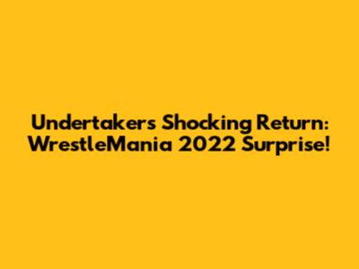 Undertaker's Shocking Return: WrestleMania 2022 Surprise!