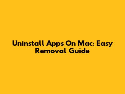 Uninstall Apps On Mac: Easy Removal Guide