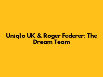 Uniqlo UK & Roger Federer: The Dream Team
