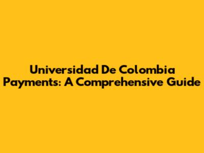 Universidad De Colombia Payments: A Comprehensive Guide