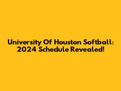 University Of Houston Softball: 2024 Schedule Revealed!