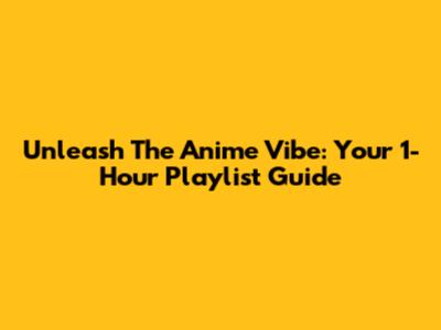 Unleash The Anime Vibe: Your 1-Hour Playlist Guide