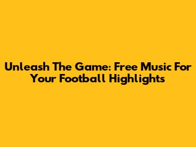 Unleash The Game: Free Music For Your Football Highlights