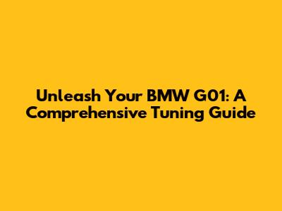 Unleash Your BMW G01: A Comprehensive Tuning Guide