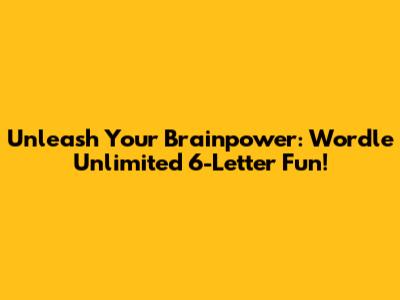 Unleash Your Brainpower: Wordle Unlimited 6-Letter Fun!