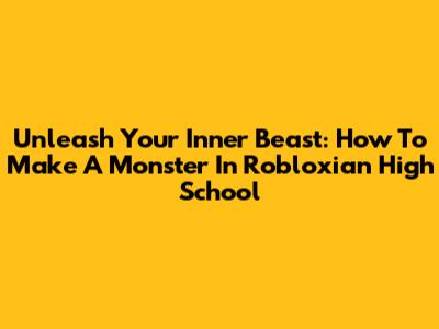 Unleash Your Inner Beast: How To Make A Monster In Robloxian High School