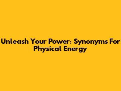 Unleash Your Power: Synonyms For Physical Energy
